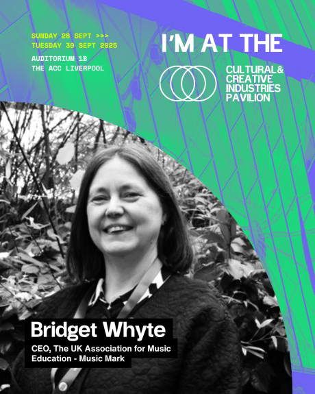 Green and blue poster with a black and white photo of Bridget Whyte with shoulder length hair, smiling, with foliage in the background. Text reads 'Sunday 28 Sept to Tuesday 30 Sept 2025, Auditorium 1B, The ACC Liverpool. I'm at the Cultural and Creative Industries Pavilion. Bridget Whyte, CEO, The UK Association for Music Education - Music Mark.'